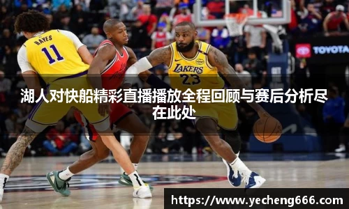 湖人对快船精彩直播播放全程回顾与赛后分析尽在此处
